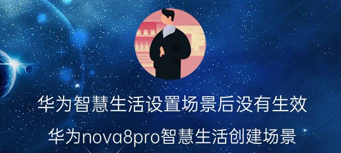 华为智慧生活设置场景后没有生效 华为nova8pro智慧生活创建场景？